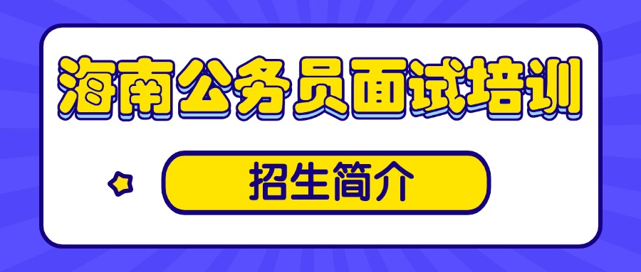 【招生简章】2026海南公务员面试培训招生简介